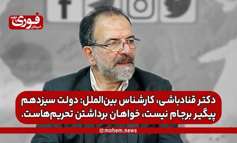 دکتر قناد‌باشی، کارشناس بین‌الملل: دولت سیزدهم پیگیر برجام نیست، خواهان برداشتن تحریم‌هاست.