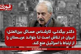 دکتر بیگدلی، کارشناس مسائل بین‌الملل: ایران در تلاش است تا بتواند عربستان را از ارتباط با اسرائیل منع کند.