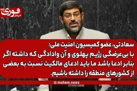 سعادتی، عضو کمیسیون امنیت ملی: با بی‌عرضگی رژیم پهلوی و آن وادادگی که داشته اگر بنابر ادعا باشد ما باید ادعای مالکیت نسبت به بعضی از کشورهای منطقه را داشته باشیم.
