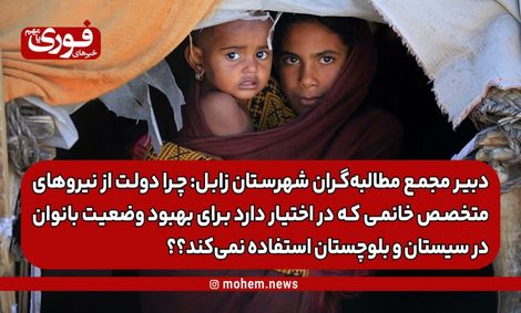 نائب دبیر مجمع مطالبهگران شهرستان زابل: چرا دولت از نیروهای متخصص خانمی که در اختیار دارد برای بهبود وضعیت بانوان در سیستان و بلوچستان استفاده نمیکند؟